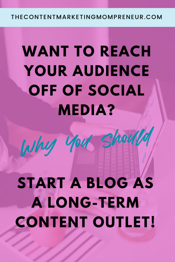 Background image overlay of woman sitting at desk typing on laptop and title Want to reach your audience off of social media? Why you should start a blog as a long-term content outlet! thecontentmarketingmompreneur.com/blog