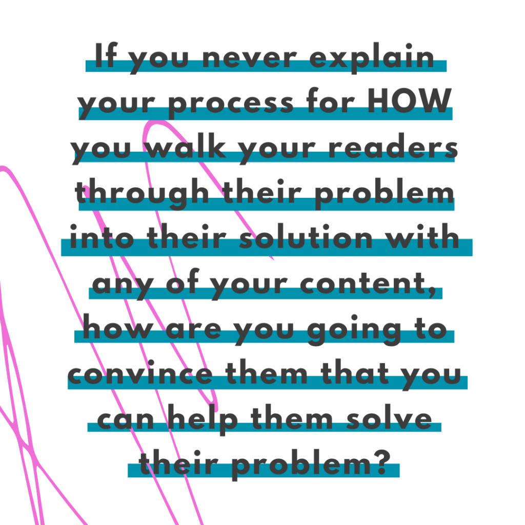 Bright pink scribble background and quote If you never explain your process for HOW you walk your readers through their problem into their solution with any of your content, how are you going to convince them that you can help them solve their problem? -Katie Flores