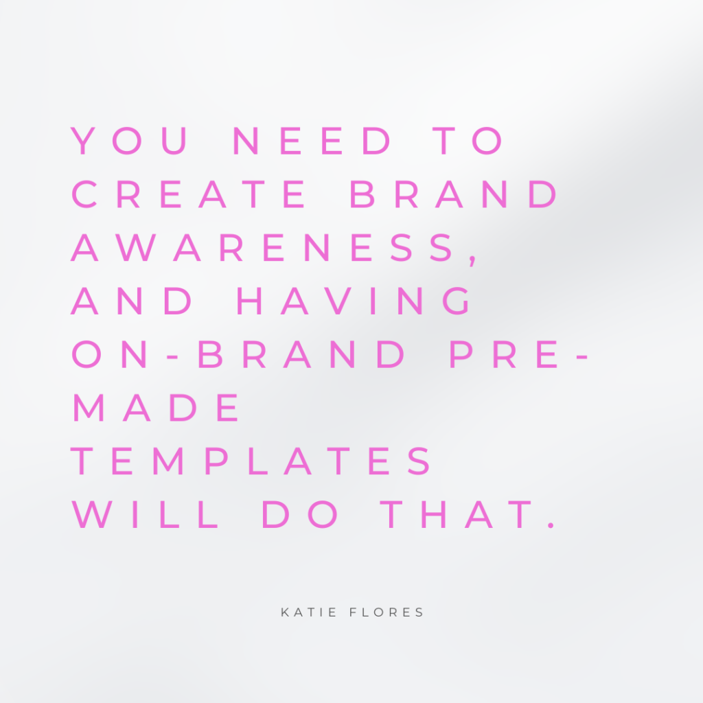 marketing strategy Quote You need to create brand awareness, and having on-brand pre-made templates will do that. -Katie Flores