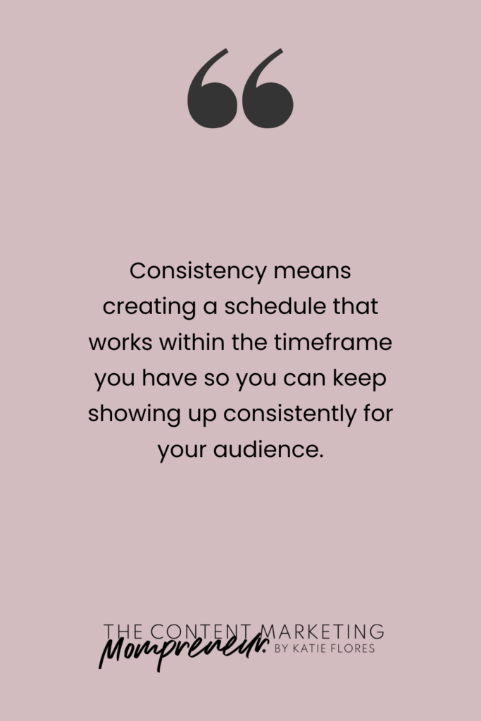 Quote Consistency means creating a schedule that works within the timeframe you have to you can keep showing up consistently for your audience.