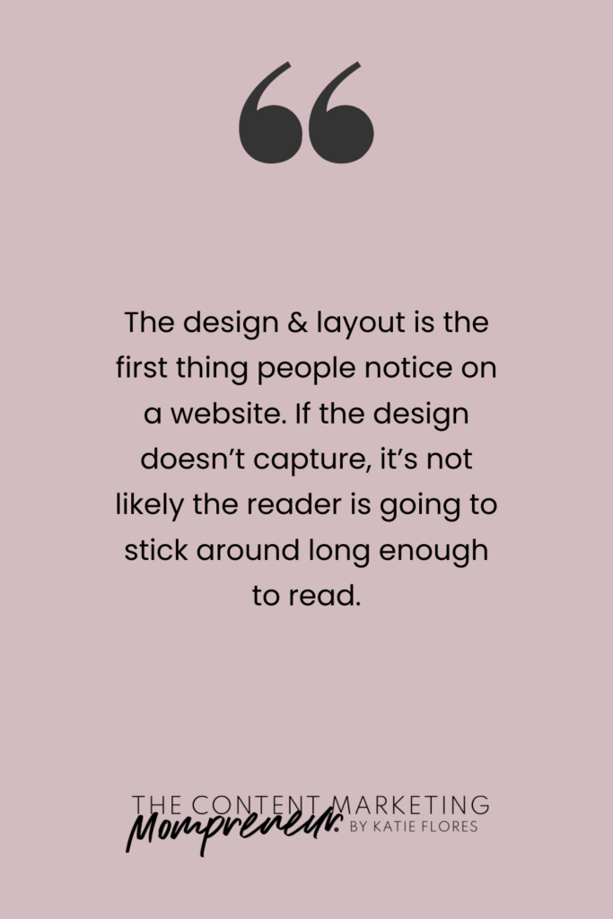 Quote The design and layout is the first thing people notice on a website. If the design doesn't capture, it's not likely the reader is going to stick around long enough to read.