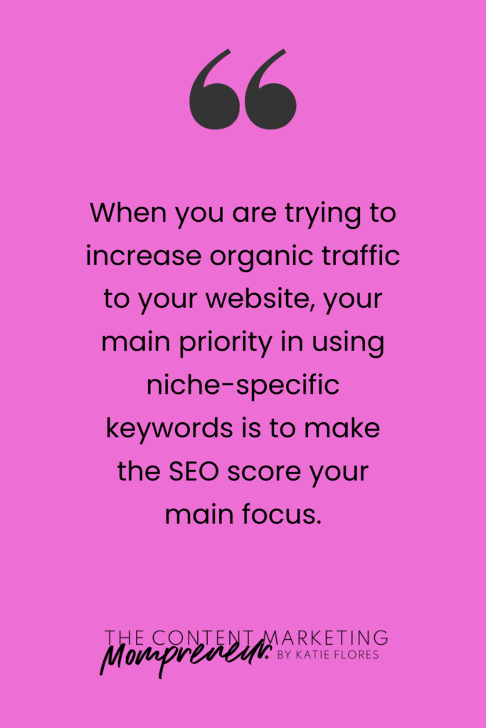 When you are trying to increase organic traffic to your website, your main priority in using niche-specific keywords is to make the SEO score your main focus.